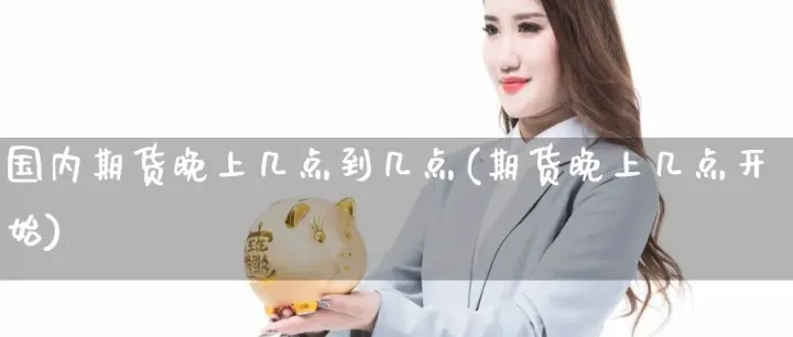 期货晚上转账时间(期货晚上不能转账)_期货品种_第1张_期货投资网 期货晚上转账时间(期货晚上不能转账)_https://www.cqckcrrc.com_期货品种_第1张