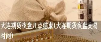 期货夜盘交易时间安粮(期货的夜盘交易时间一般是几点到几点?)_https://www.cqckcrrc.com_财经要闻_第1张