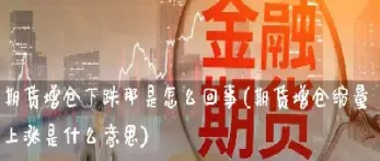 期货高位增仓(期货高位增仓滞涨)_期货行情_第1张_期货投资网 期货高位增仓(期货高位增仓滞涨)_https://www.cqckcrrc.com_期货行情_第1张