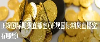 寰球期货期货直播室(寰球金融期货通直播间)_期货知识_第1张_期货投资网 寰球期货期货直播室(寰球金融期货通直播间)_https://www.cqckcrrc.com_期货知识_第1张