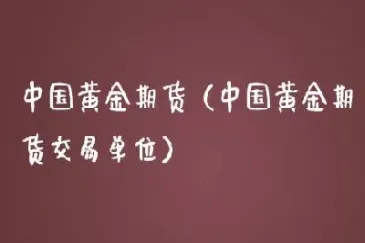 我国黄金期货合约交易单位(我国黄金期货合约交易单位有哪些)_期货理财_第1张_期货投资网 我国黄金期货合约交易单位(我国黄金期货合约交易单位有哪些)_https://www.cqckcrrc.com_期货理财_第1张