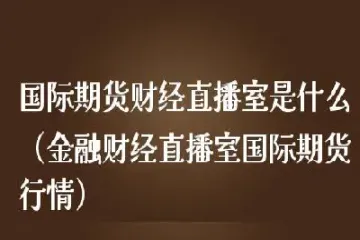 期货财经直播室(国际期货财经直播室)_https://www.cqckcrrc.com_期货直播_第1张