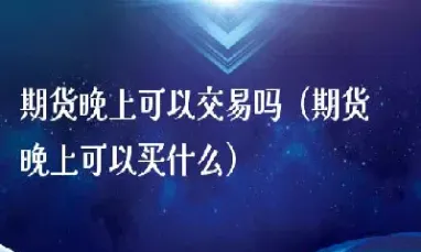 期货交易晚上能出入金吗(期货晚上可以出入金吗)_道指直播_第1张_期货投资网 期货交易晚上能出入金吗(期货晚上可以出入金吗)_https://www.cqckcrrc.com_道指直播_第1张