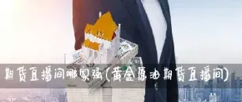 国际原油黄金期货直播间怎么进入(010国际期货黄金原油喊单直播间)_国际期货_第1张_期货投资网 国际原油黄金期货直播间怎么进入(010国际期货黄金原油喊单直播间)_https://www.cqckcrrc.com_国际期货_第1张
