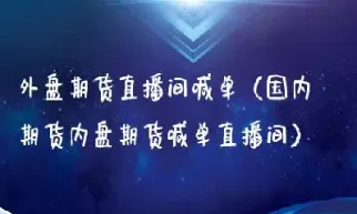 浙江外盘期货直播间排名(浙江外盘期货直播间排名第一)_期货开户_第1张_期货投资网 浙江外盘期货直播间排名(浙江外盘期货直播间排名第一)_https://www.cqckcrrc.com_期货开户_第1张