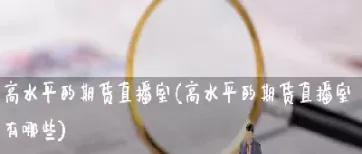 期货直播室哪家比较(期货直播室哪家比较好一点)_期货交易所_第1张_期货投资网 期货直播室哪家比较(期货直播室哪家比较好一点)_https://www.cqckcrrc.com_期货交易所_第1张