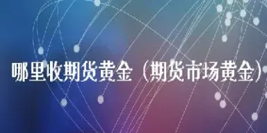 黄金期货市场价位(黄金期货市场价位查询)_道指直播_第1张_期货投资网 黄金期货市场价位(黄金期货市场价位查询)_https://www.cqckcrrc.com_道指直播_第1张