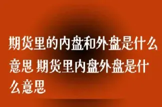 期货的内盘 外盘是什么意思(期货的内盘外盘是什么意思)_期货开户_第1张_期货投资网 期货的内盘 外盘是什么意思(期货的内盘外盘是什么意思)_https://www.cqckcrrc.com_期货开户_第1张