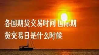 美国期货一天的交易时间是多长(美国期货一天的交易时间是多长啊)_道指直播_第1张_期货投资网 美国期货一天的交易时间是多长(美国期货一天的交易时间是多长啊)_https://www.cqckcrrc.com_道指直播_第1张