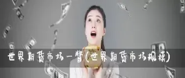 世界期货市场的发展趋势(世界期货市场的发展趋势是什么)_期货理财_第1张_期货投资网 世界期货市场的发展趋势(世界期货市场的发展趋势是什么)_https://www.cqckcrrc.com_期货理财_第1张