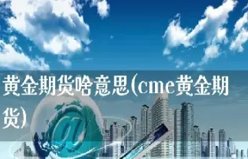 期货黄金是啥(期货黄金是啥意思啊)_期货直播_第1张_期货投资网 期货黄金是啥(期货黄金是啥意思啊)_https://www.cqckcrrc.com_期货直播_第1张