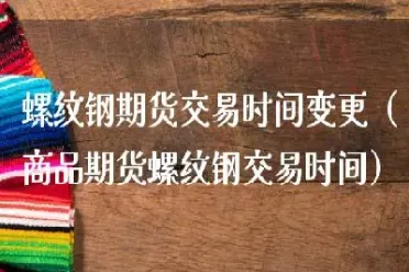 螺纹钢钢期货交易时间(螺纹钢钢期货交易时间最新)_https://www.cqckcrrc.com_恒生指数_第1张