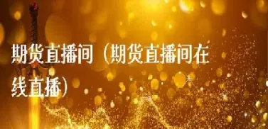 期货人生直播间(期货直播间在线直播)_恒指期货_第1张_期货投资网 期货人生直播间(期货直播间在线直播)_https://www.cqckcrrc.com_恒指期货_第1张