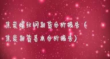 焦炭期货的基本情况(焦炭期货的基本情况分析)_期货直播_第1张_期货投资网 焦炭期货的基本情况(焦炭期货的基本情况分析)_https://www.cqckcrrc.com_期货直播_第1张