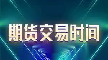 期货交易时间安排表(期货交易时间安排表最新)_https://www.cqckcrrc.com_国际期货_第1张