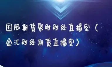丰盈财经国际期货直播间(正大财经国际期货直播)_https://www.cqckcrrc.com_理财品种_第1张