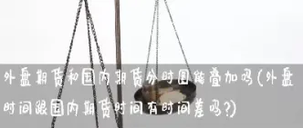 国内期货有隔夜费点差吗(国内期货有没有隔夜费)_恒生指数_第1张_期货投资网 国内期货有隔夜费点差吗(国内期货有没有隔夜费)_https://www.cqckcrrc.com_恒生指数_第1张