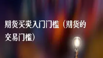 期货参与门槛(期货参与门槛排名)_财经直播室_第1张_期货投资网 期货参与门槛(期货参与门槛排名)_https://www.cqckcrrc.com_财经直播室_第1张