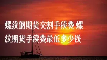 螺纹钢期货最低手续费(螺纹钢期货手续费多少)_期货品种_第1张_期货投资网 螺纹钢期货最低手续费(螺纹钢期货手续费多少)_https://www.cqckcrrc.com_期货品种_第1张