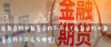 远期还是期货区别(远期还是期货区别大)_股票理财_第1张_期货投资网 远期还是期货区别(远期还是期货区别大)_https://www.cqckcrrc.com_股票理财_第1张