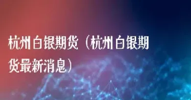 白银期货的最新内容(白银期货的最新内容是什么)_股票理财_第1张_期货投资网 白银期货的最新内容(白银期货的最新内容是什么)_https://www.cqckcrrc.com_股票理财_第1张