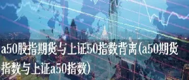 股指期货a50什么意思(股指a50是什么意思)_https://www.cqckcrrc.com_恒生指数_第1张