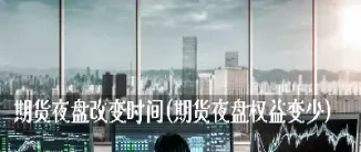 忘了期货恢复夜盘(期货夜盘挂单忘记撤销怎么办)_https://www.cqckcrrc.com_理财品种_第1张