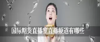 期货直播间直播在线观看(期货免费直播间)_理财品种_第1张_期货投资网 期货直播间直播在线观看(期货免费直播间)_https://www.cqckcrrc.com_理财品种_第1张