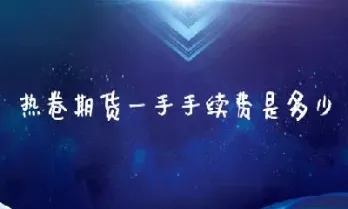 热卷期货交易手续费多少(热卷期货交割标准)_期货理财_第1张_期货投资网 热卷期货交易手续费多少(热卷期货交割标准)_https://www.cqckcrrc.com_期货理财_第1张