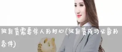 如何做一个期货成功者(如何能做好期货交易)_原油期货_第1张_期货投资网 如何做一个期货成功者(如何能做好期货交易)_https://www.cqckcrrc.com_原油期货_第1张