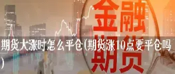期货中平仓后均价怎么上升(期货中平仓后均价怎么上升了)_https://www.cqckcrrc.com_基金理财_第1张