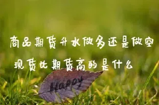 期货为什么有升水(股指期货为什么会升水贴水)_原油期货_第1张_期货投资网 期货为什么有升水(股指期货为什么会升水贴水)_https://www.cqckcrrc.com_原油期货_第1张