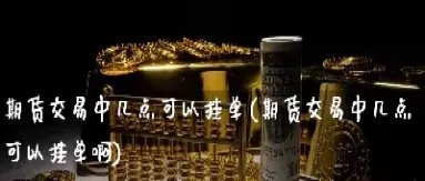 期货9点以前下单(期货9点以前下单可以吗)_https://www.cqckcrrc.com_道指直播_第1张