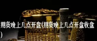 期货投资夜盘到几点结束(甲醇期货夜盘几点到几点)_股票理财_第1张_期货投资网 期货投资夜盘到几点结束(甲醇期货夜盘几点到几点)_https://www.cqckcrrc.com_股票理财_第1张