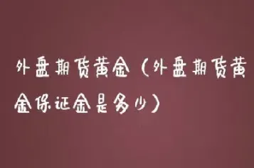 外盘黄金期货手续费多少(外盘黄金期货交易时间)_https://www.cqckcrrc.com_股票理财_第1张