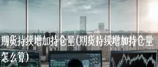 商品期货的持仓量怎么算(商品期货成交量和持仓什么意思)_https://www.cqckcrrc.com_恒指期货_第1张