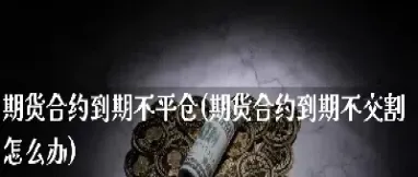 期货交割影响吗(期货交割对股市有影响吗)_期货理财_第1张_期货投资网 期货交割影响吗(期货交割对股市有影响吗)_https://www.cqckcrrc.com_期货理财_第1张