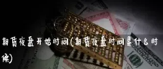 期货夜盘什么时候收盘(期货夜盘什么时候收盘好)_https://www.cqckcrrc.com_期货理财_第1张