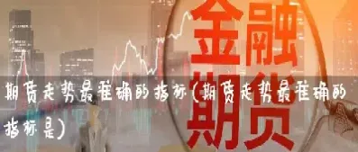 期货里面的常用指标有什么(期货里面的常用指标有什么用处)_黄金期货_第1张_期货投资网 期货里面的常用指标有什么(期货里面的常用指标有什么用处)_https://www.cqckcrrc.com_黄金期货_第1张