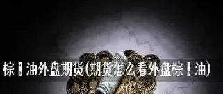 棕榈油期货要多少资金(棕榈油期货看哪个号)_期货交易所_第1张_期货投资网 棕榈油期货要多少资金(棕榈油期货看哪个号)_https://www.cqckcrrc.com_期货交易所_第1张