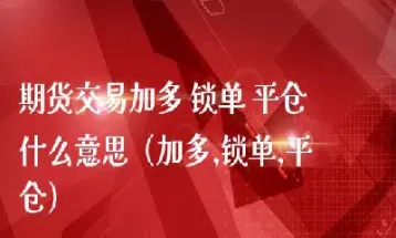 期货交易锁单是啥意思(期货锁单是什么意思)_理财品种_第1张_期货投资网 期货交易锁单是啥意思(期货锁单是什么意思)_https://www.cqckcrrc.com_理财品种_第1张