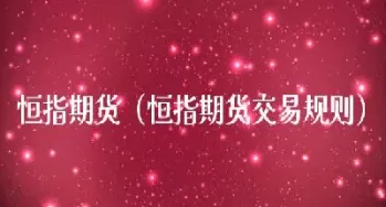 恒指期货交割规则(恒指期货的交易规则)_内盘期货_第1张_期货投资网 恒指期货交割规则(恒指期货的交易规则)_https://www.cqckcrrc.com_内盘期货_第1张