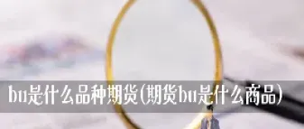 商品期货是哪种(商品期货哪种性价比最高)_国际期货_第1张_期货投资网 商品期货是哪种(商品期货哪种性价比最高)_https://www.cqckcrrc.com_国际期货_第1张