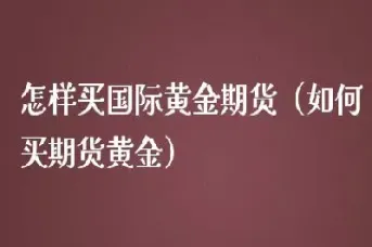 散户怎么买黄金期货(新手怎么下单买黄金期货)_https://www.cqckcrrc.com_期货开户_第1张