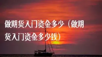 做期货需要多大投资(期货做多大周期比较好)_期货知识_第1张_期货投资网 做期货需要多大投资(期货做多大周期比较好)_https://www.cqckcrrc.com_期货知识_第1张