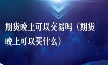 什么品种期货交易到晚上一点(什么期货交易时间比较长)_https://www.cqckcrrc.com_道指直播_第1张