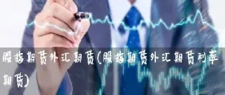外汇期货与股票交易的异同(外汇期货与股票交易的异同点)_理财品种_第1张_期货投资网 外汇期货与股票交易的异同(外汇期货与股票交易的异同点)_https://www.cqckcrrc.com_理财品种_第1张