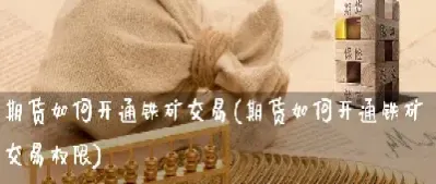 开通期货交易权限(开通期货所有权限需要什么条件)_财经要闻_第1张_期货投资网 开通期货交易权限(开通期货所有权限需要什么条件)_https://www.cqckcrrc.com_财经要闻_第1张