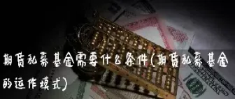 期货私募基金的投资门槛费(期货投资多少资金起步)_https://www.cqckcrrc.com_理财品种_第1张