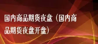 国内期货是否都有夜盘(国内期货周五晚上有夜盘吗)_期货交易所_第1张_期货投资网 国内期货是否都有夜盘(国内期货周五晚上有夜盘吗)_https://www.cqckcrrc.com_期货交易所_第1张